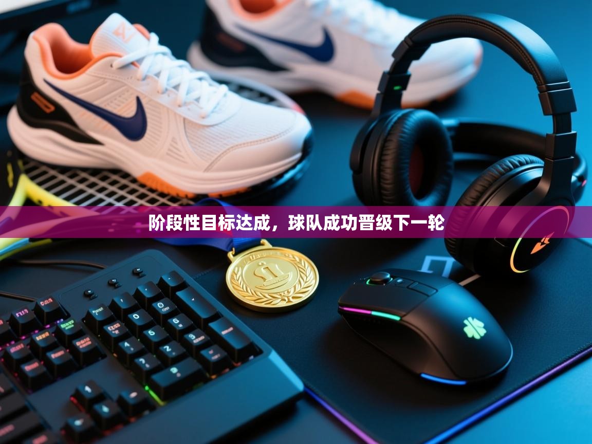 云开体育app网页版入口-阶段性目标达成,球队成功晋级下一轮  第2张