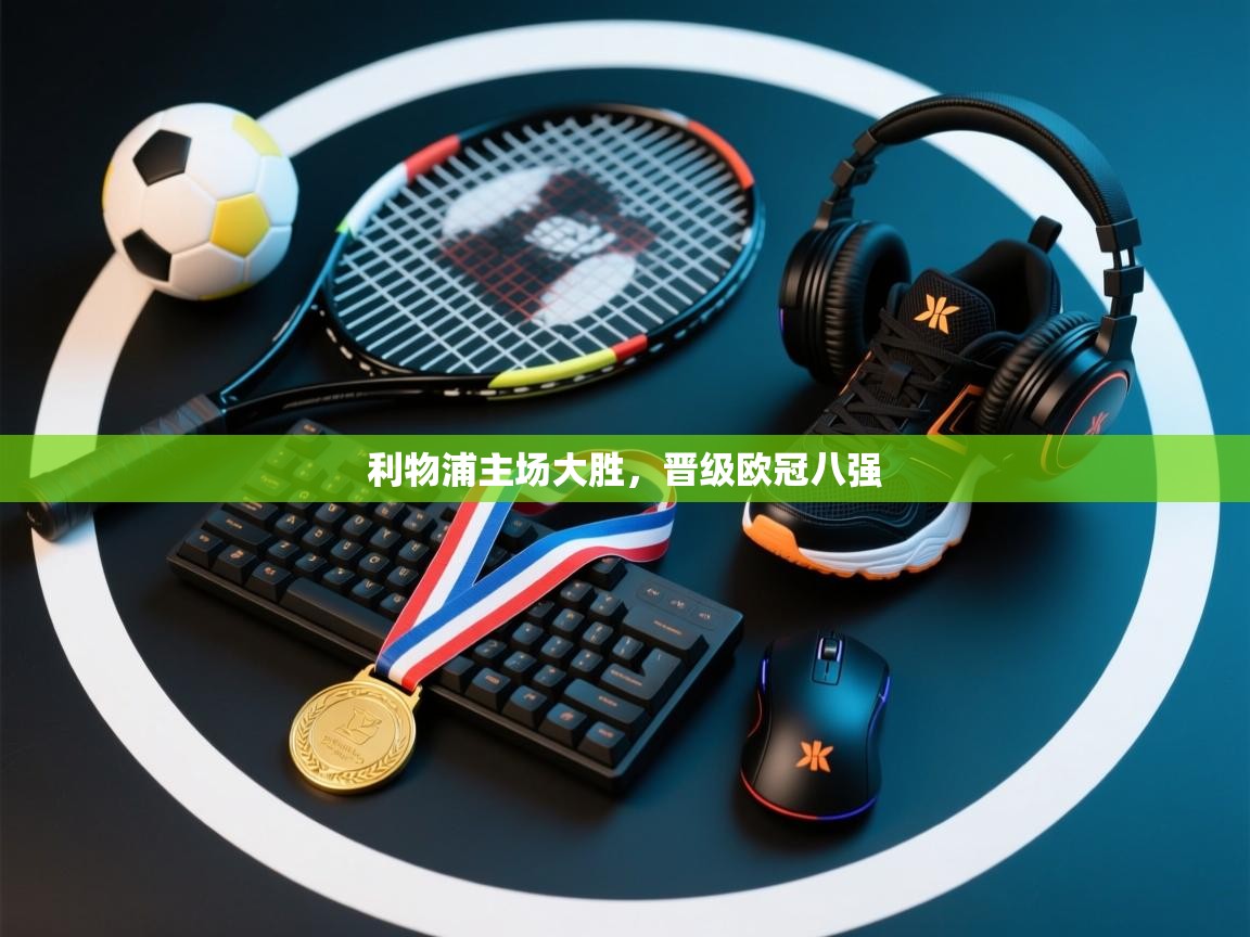 开运体育-利物浦主场大胜,晋级欧冠八强 第1张