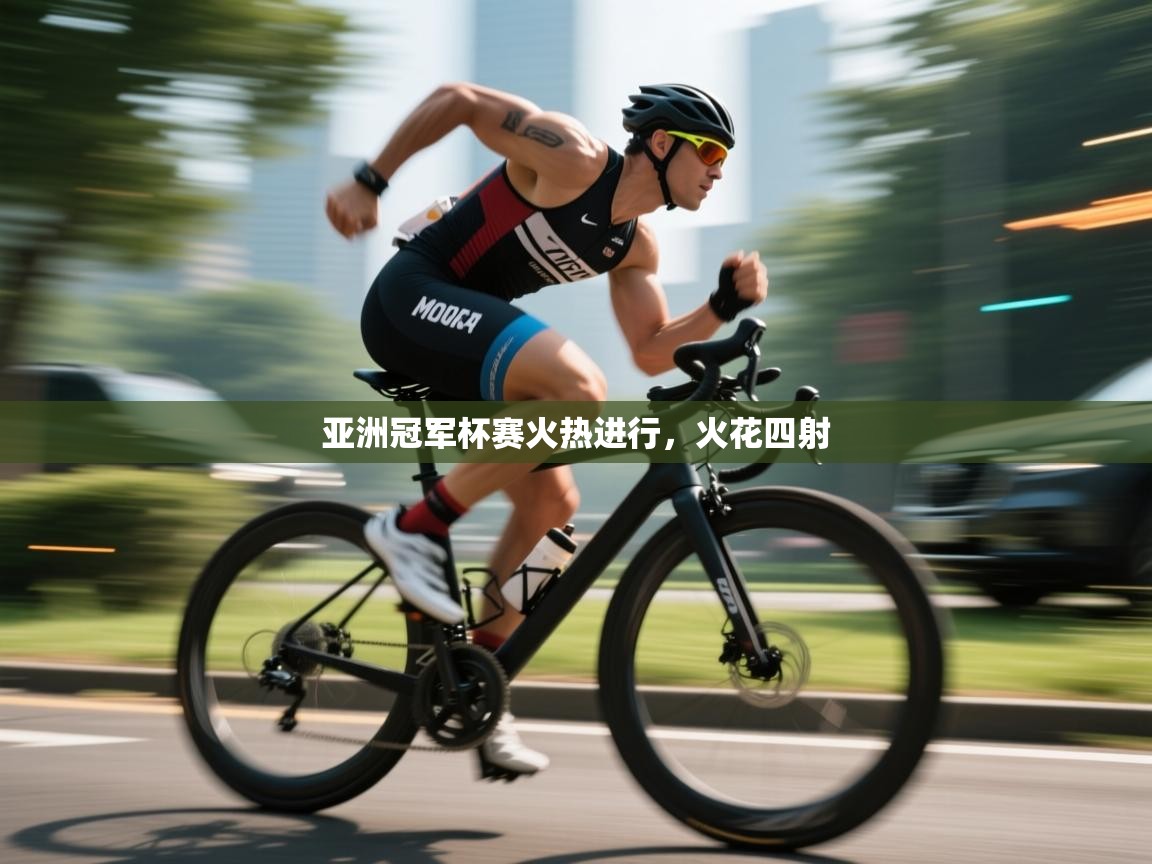 云开体育官网入口-亚洲冠军杯赛火热进行，火花四射  第2张