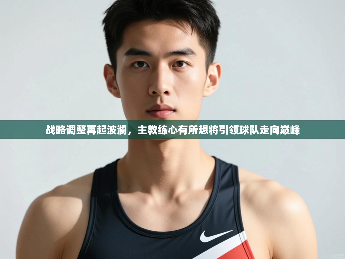 开云·体育kaiyun官方网站_kaiyun sports-战略调整再起波澜，主教练心有所想将引领球队走向巅峰  第2张