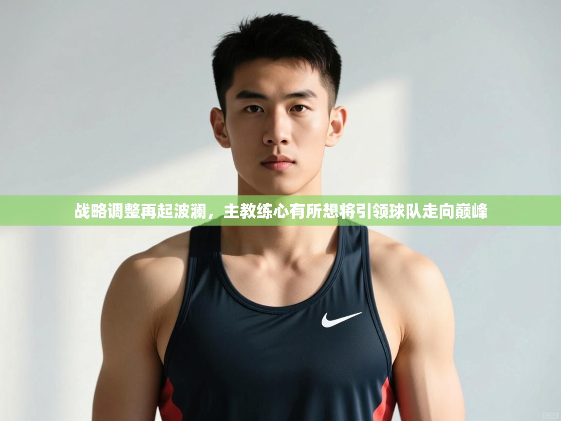 开云·体育kaiyun官方网站_kaiyun sports-战略调整再起波澜，主教练心有所想将引领球队走向巅峰  第1张