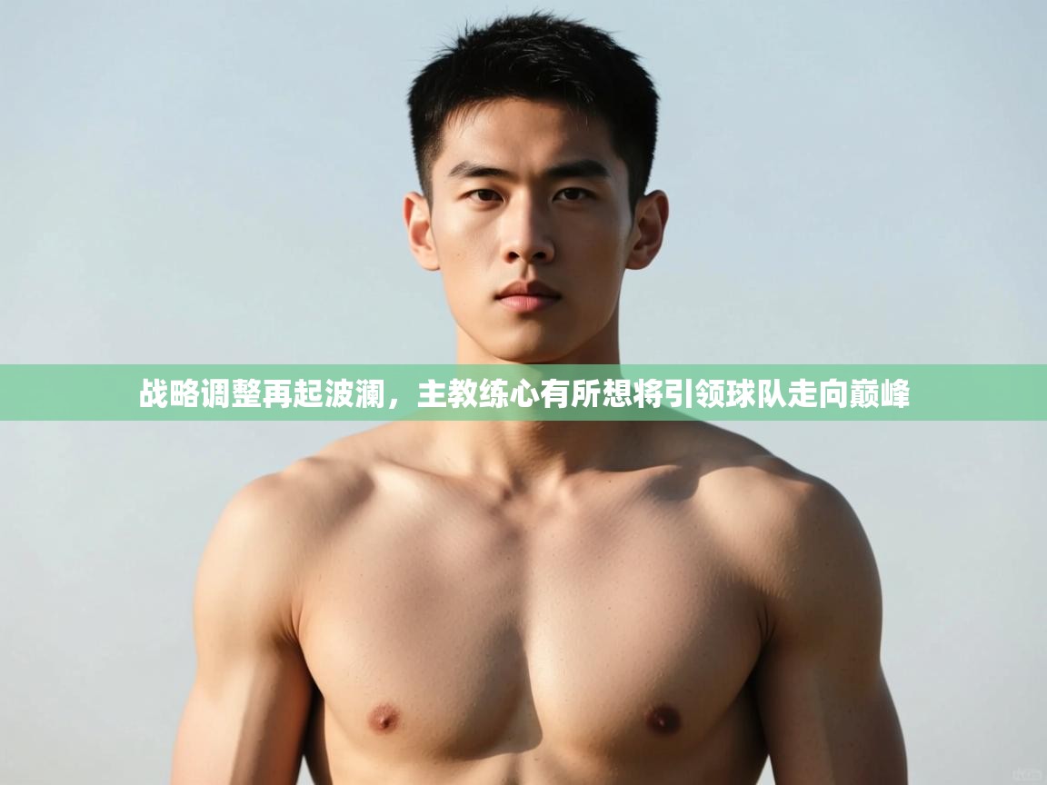 开云·体育kaiyun官方网站_kaiyun sports-战略调整再起波澜，主教练心有所想将引领球队走向巅峰  第3张