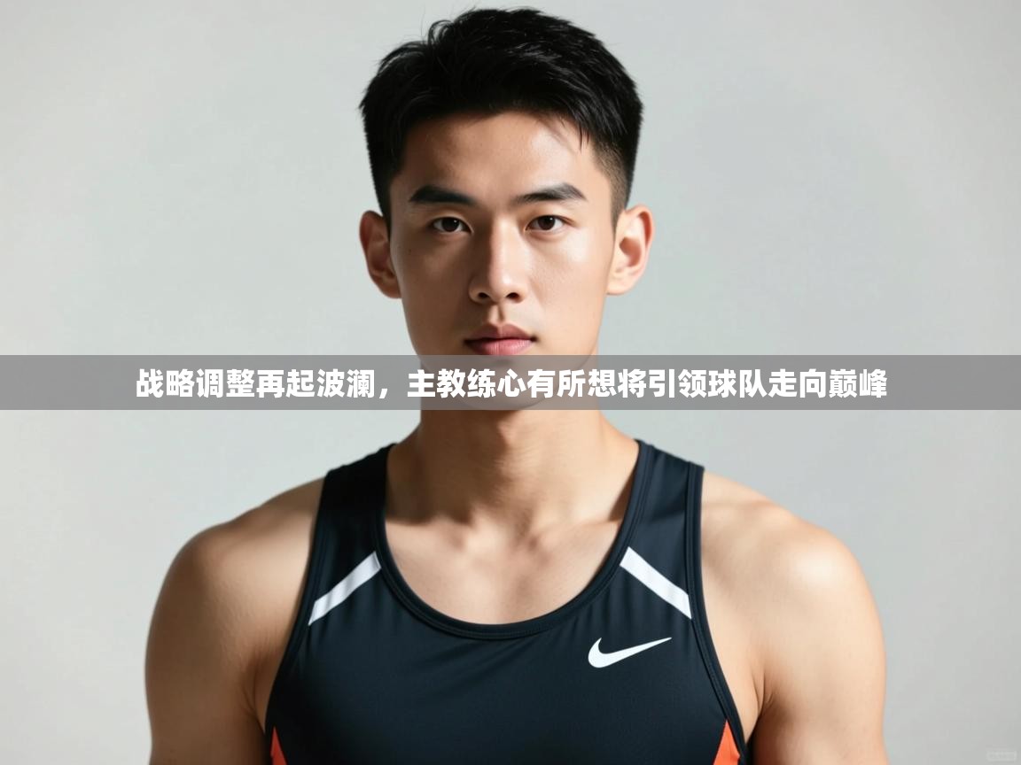 开云·体育kaiyun官方网站_kaiyun sports-战略调整再起波澜，主教练心有所想将引领球队走向巅峰  第4张