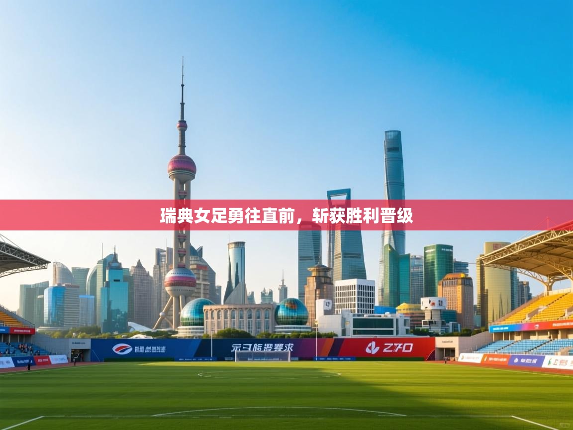 开云注册-瑞典女足勇往直前，斩获胜利晋级  第2张