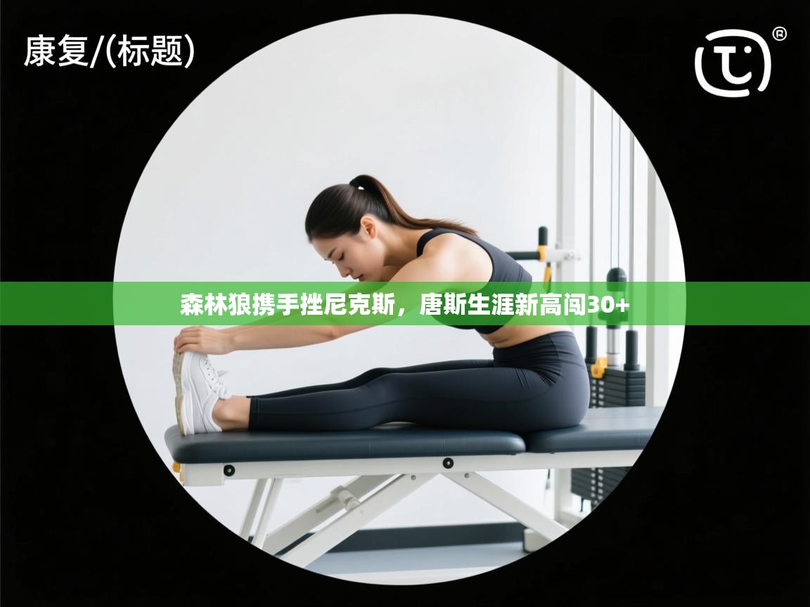 -森林狼携手挫尼克斯，唐斯生涯新高闯30+  第4张