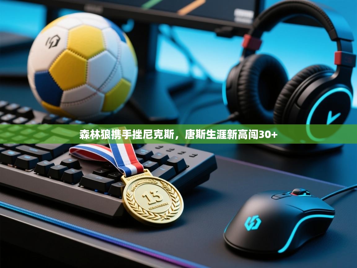 -森林狼携手挫尼克斯，唐斯生涯新高闯30+  第2张