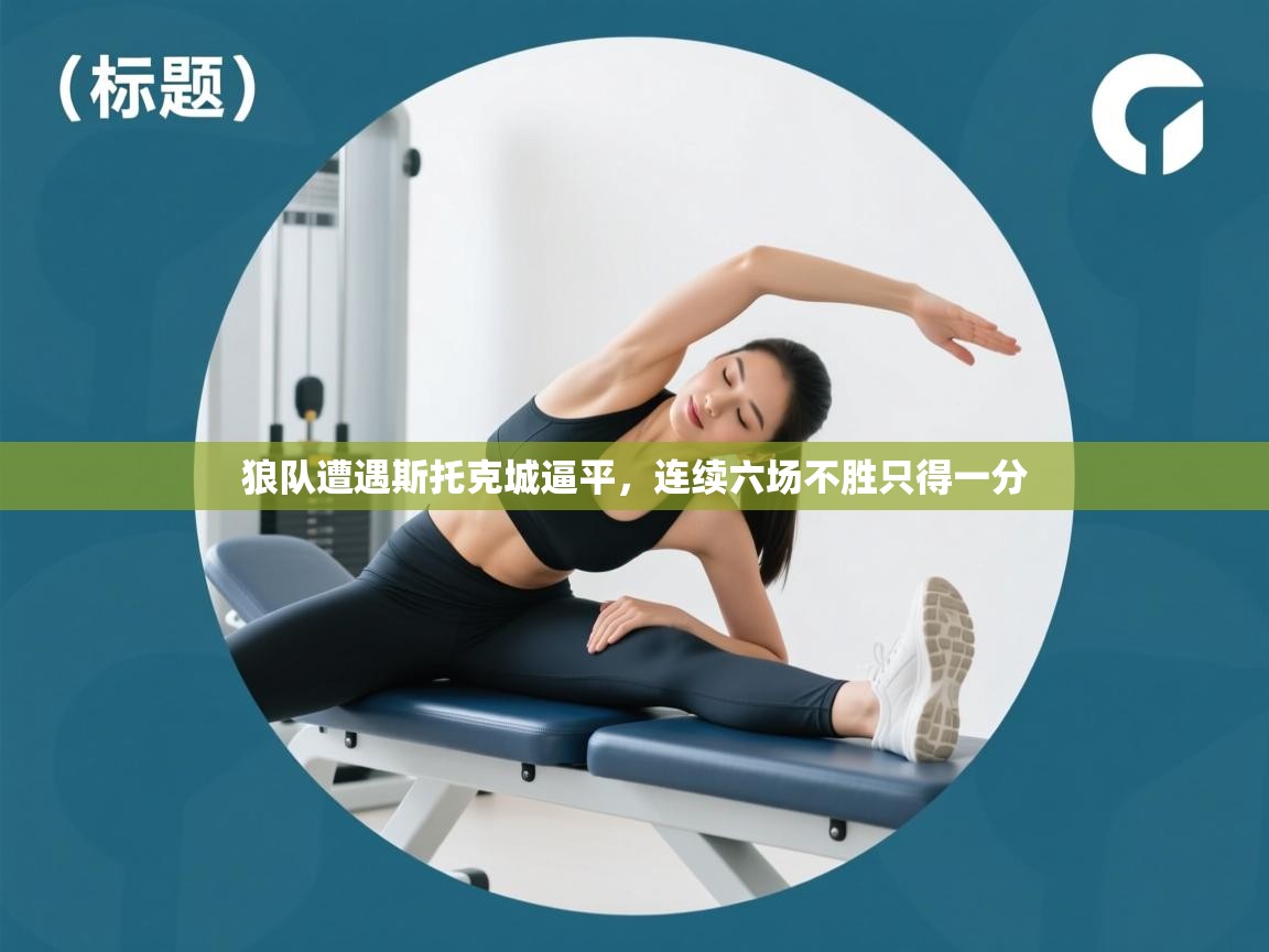 开云体育多语言中文版-狼队遭遇斯托克城逼平，连续六场不胜只得一分  第2张